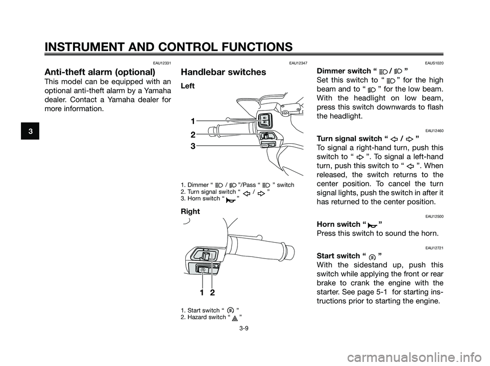 YAMAHA XMAX 125 2009  Owners Manual EAU12331
Anti-theft alarm (optional)
This model can be equipped with an
optional anti-theft alarm by a Yamaha
dealer. Contact a Yamaha dealer for
more information.
EAU12347
Handlebar switches
Left
1. 