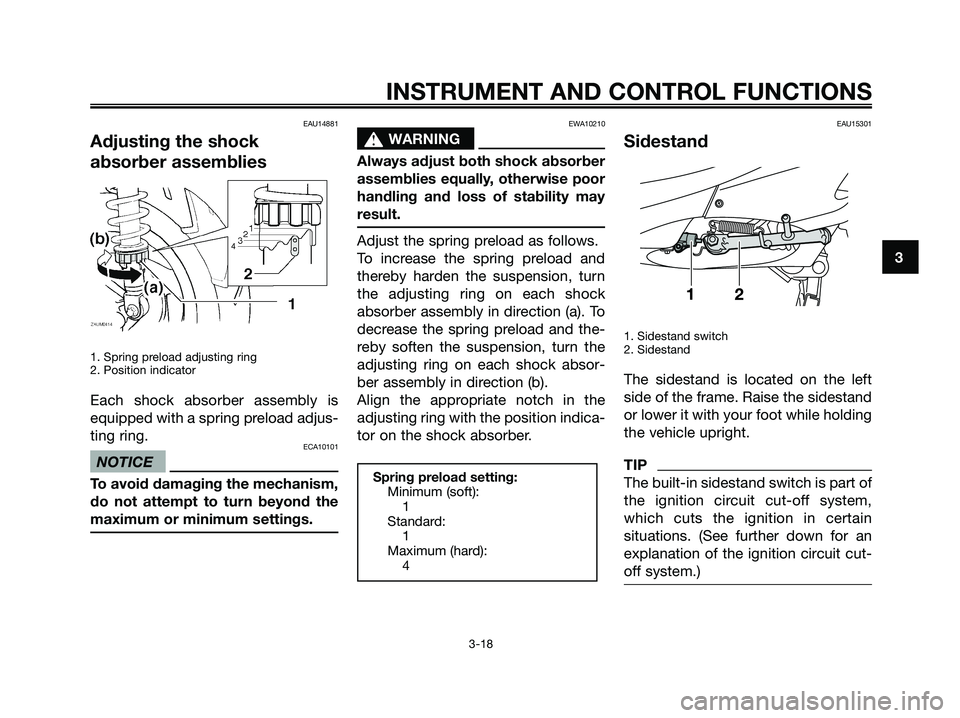 YAMAHA XMAX 125 2009  Owners Manual EAU14881
Adjusting the shock
absorber assemblies
1. Spring preload adjusting ring
2. Position indicator
Each shock absorber assembly is
equipped with a spring preload adjus-
ting ring.
ECA10101
NOTICE