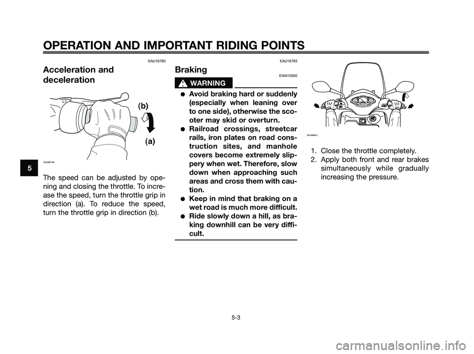 YAMAHA XMAX 125 2009  Owners Manual EAU16780
Acceleration and
deceleration
The speed can be adjusted by ope-
ning and closing the throttle. To incre-
ase the speed, turn the throttle grip in
direction (a). To reduce the speed,
turn the 