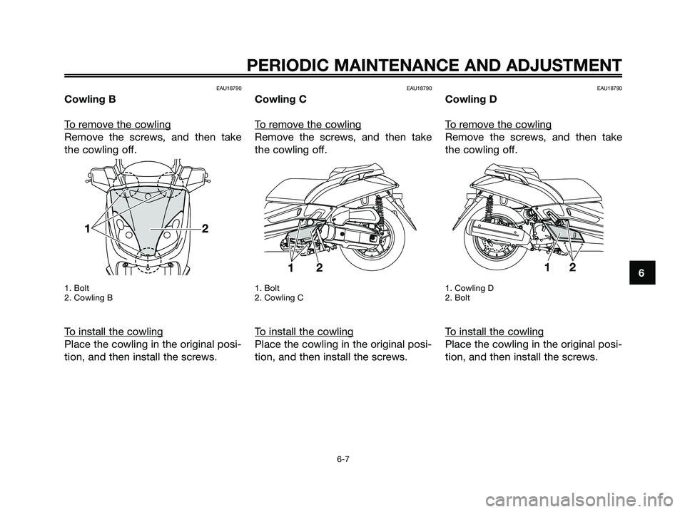 YAMAHA XMAX 125 2009  Owners Manual EAU18790
Cowling B
T
o remove the cowling
Remove the screws, and then take
the cowling off.
1. Bolt
2. Cowling B
To install the cowling
Place the cowling in the original posi-
tion, and then install t