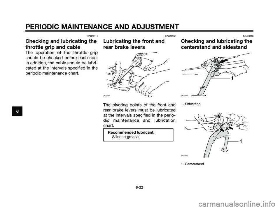 YAMAHA XMAX 125 2009  Owners Manual EAU23111
Checking and lubricating the
throttle grip and cable
The operation of the throttle grip
should be checked before each ride.
In addition, the cable should be lubri-
cated at the intervals spec