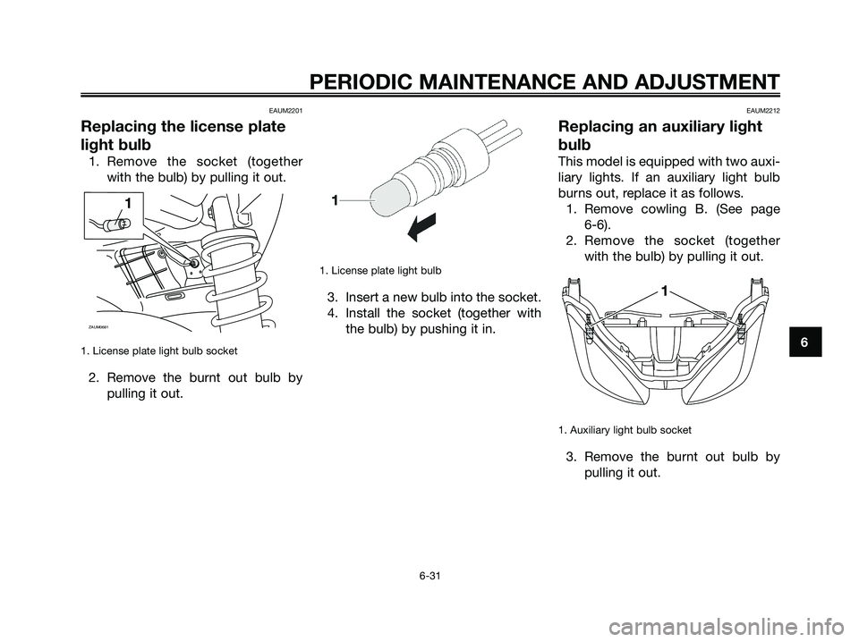 YAMAHA XMAX 125 2009  Owners Manual EAUM2201
Replacing the license plate
light bulb
1. Remove the socket (together
with the bulb) by pulling it out.
1. License plate light bulb socket
2. Remove the burnt out bulb by
pulling it out.
1. L