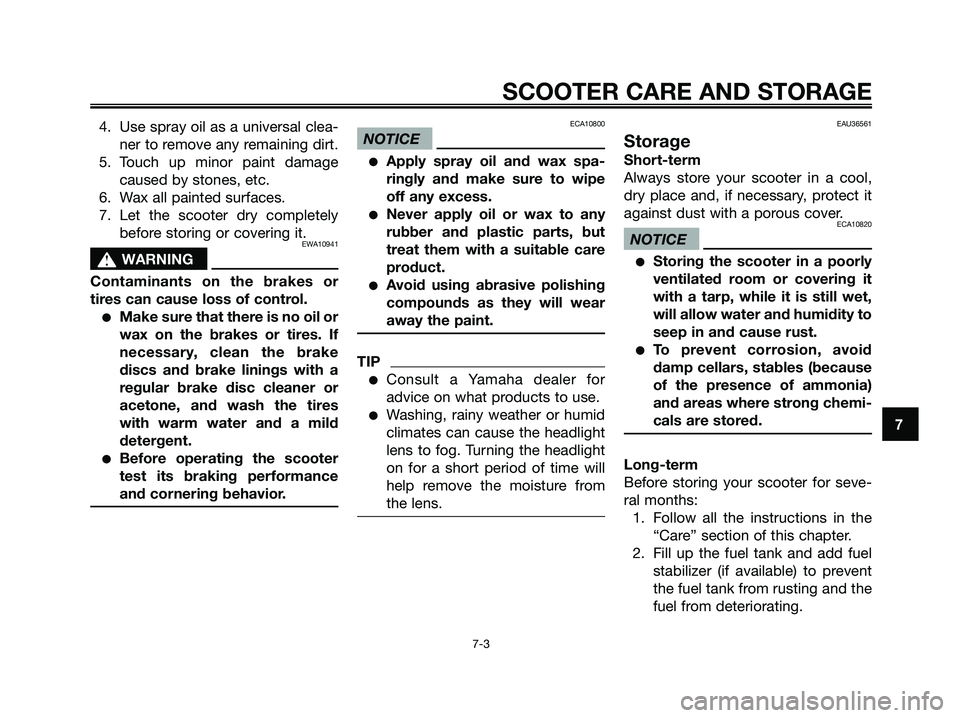 YAMAHA XMAX 125 2009  Owners Manual 4. Use spray oil as a universal clea-
ner to remove any remaining dirt.
5. Touch up minor paint damage
caused by stones, etc.
6. Wax all painted surfaces.
7. Let the scooter dry completely
before stor