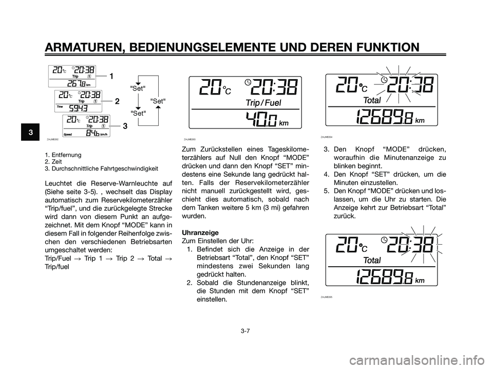 YAMAHA XMAX 125 2009  Betriebsanleitungen (in German) 1. Entfernung
2. Zeit
3. Durchschnittliche Fahrtgeschwindigkeit
Leuchtet die Reserve-Warnleuchte auf
(Siehe seite 3-5). , wechselt das Display
automatisch zum Reservekilometerzähler
“Trip/fuel”, 