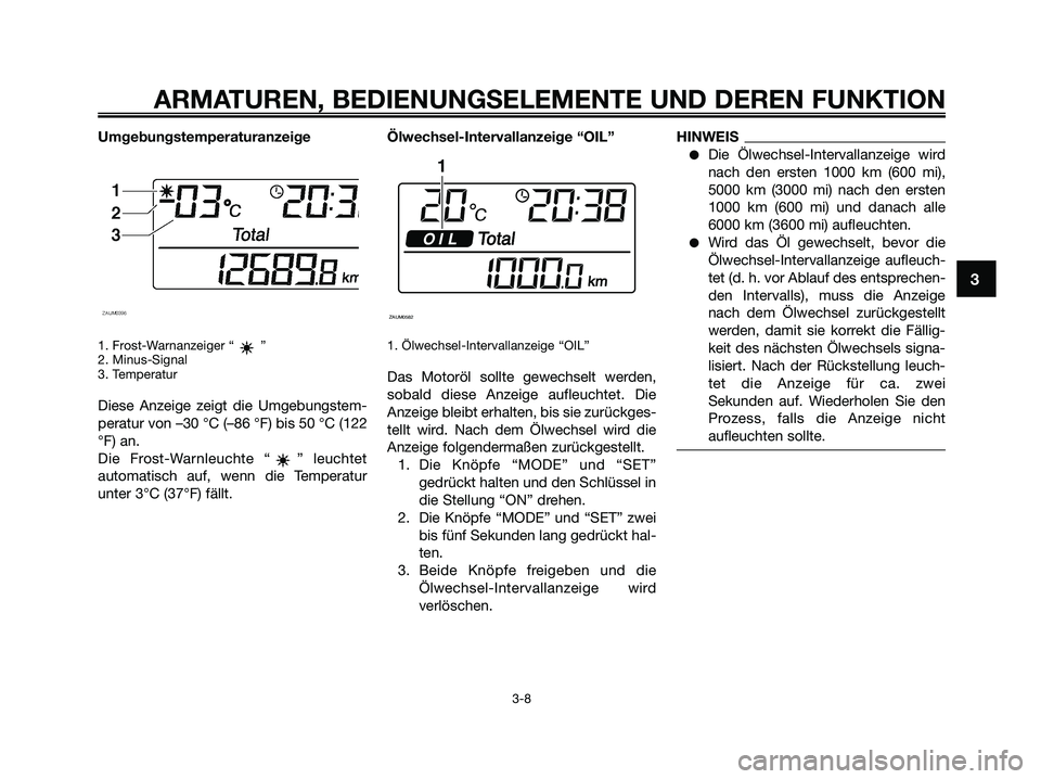 YAMAHA XMAX 125 2009  Betriebsanleitungen (in German) Umgebungstemperaturanzeige
1. Frost-Warnanzeiger “ ”
2. Minus-Signal
3. Temperatur
Diese Anzeige zeigt die Umgebungstem-
peratur von –30 °C (–86 °F) bis 50 °C (122
°F) an.
Die Frost-Warnle