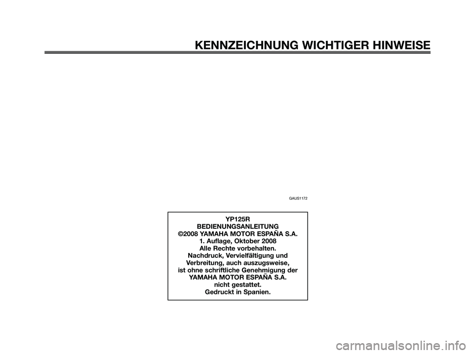 YAMAHA XMAX 125 2009  Betriebsanleitungen (in German) GAUS1172
KENNZEICHNUNG WICHTIGER HINWEISE
YP125R
BEDIENUNGSANLEITUNG
©2008 YAMAHA MOTOR ESPAÑA S.A.
1. Auflage, Oktober 2008
Alle Rechte vorbehalten.
Nachdruck, Vervielfältigung und 
Verbreitung, a