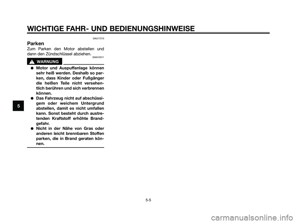 YAMAHA XMAX 125 2009  Betriebsanleitungen (in German) GAU17213
Parken
Zum Parken den Motor abstellen und
dann den Zündschlüssel abziehen.
GWA10311
s s
WARNUNG
●Motor und Auspuffanlage können
sehr heiß werden. Deshalb so par-
ken, dass Kinder oder F