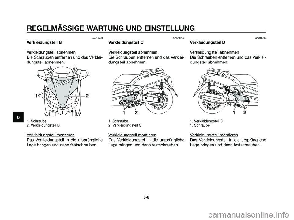 YAMAHA XMAX 125 2009  Betriebsanleitungen (in German) GAU18790
Verkleidungsteil B
V
erkleidungsteil abnehmen
Die Schrauben entfernen und das Verklei-
dungsteil abnehmen.
1. Schraube
2. Verkleidungsteil B
Verkleidungsteil montieren
Das Verkleidungsteil in