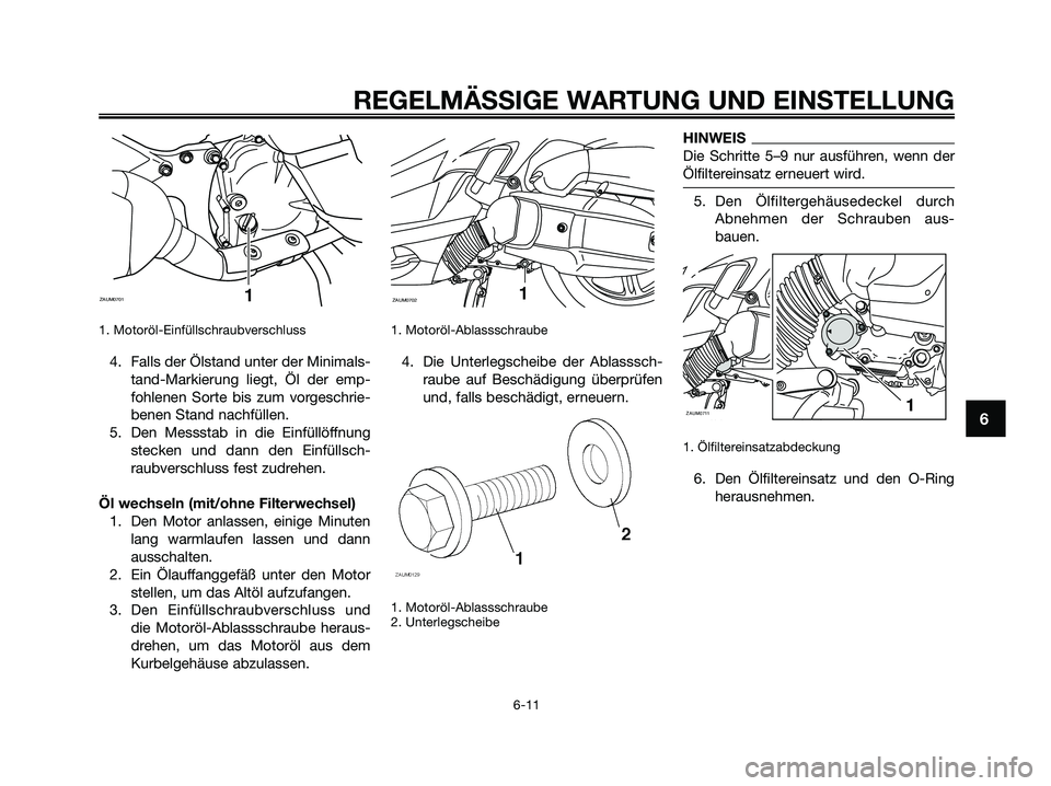 YAMAHA XMAX 125 2009 Betriebsanleitungen (in German) 1. Motoröl-Einfüllschraubverschluss
4. Falls der Ölstand unter der Minimals-
tand-Markierung liegt, Öl der emp-
fohlenen Sorte bis zum vorgeschrie-
benen Stand nachfüllen.
5. Den Messstab in die YAMAHA XMAX 125 2009 Betriebsanleitungen (in German) 1. Motoröl-Einfüllschraubverschluss
4. Falls der Ölstand unter der Minimals-
tand-Markierung liegt, Öl der emp-
fohlenen Sorte bis zum vorgeschrie-
benen Stand nachfüllen.
5. Den Messstab in die
