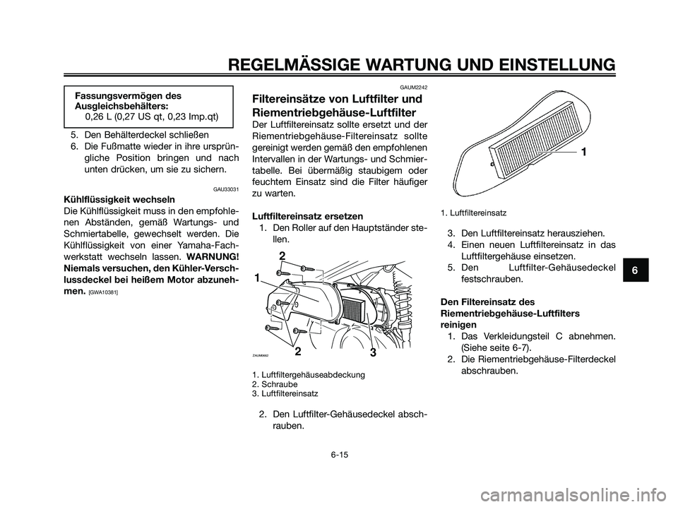 YAMAHA XMAX 125 2009 Betriebsanleitungen (in German) 5. Den Behälterdeckel schließen
6. Die Fußmatte wieder in ihre ursprün-
gliche Position bringen und nach
unten drücken, um sie zu sichern.
GAU33031
Kühlflüssigkeit wechseln
Die Kühlflüssigkei YAMAHA XMAX 125 2009 Betriebsanleitungen (in German) 5. Den Behälterdeckel schließen
6. Die Fußmatte wieder in ihre ursprün-
gliche Position bringen und nach
unten drücken, um sie zu sichern.
GAU33031
Kühlflüssigkeit wechseln
Die Kühlflüssigkei