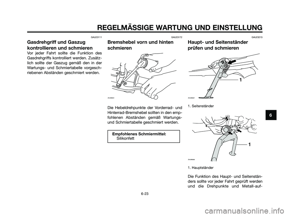 YAMAHA XMAX 125 2009  Betriebsanleitungen (in German) GAU23111
Gasdrehgriff und Gaszug
kontrollieren und schmieren
Vor jeder Fahrt sollte die Funktion des
Gasdrehgriffs kontrolliert werden. Zusätz-
lich sollte der Gaszug gemäß den in der
Wartungs- und