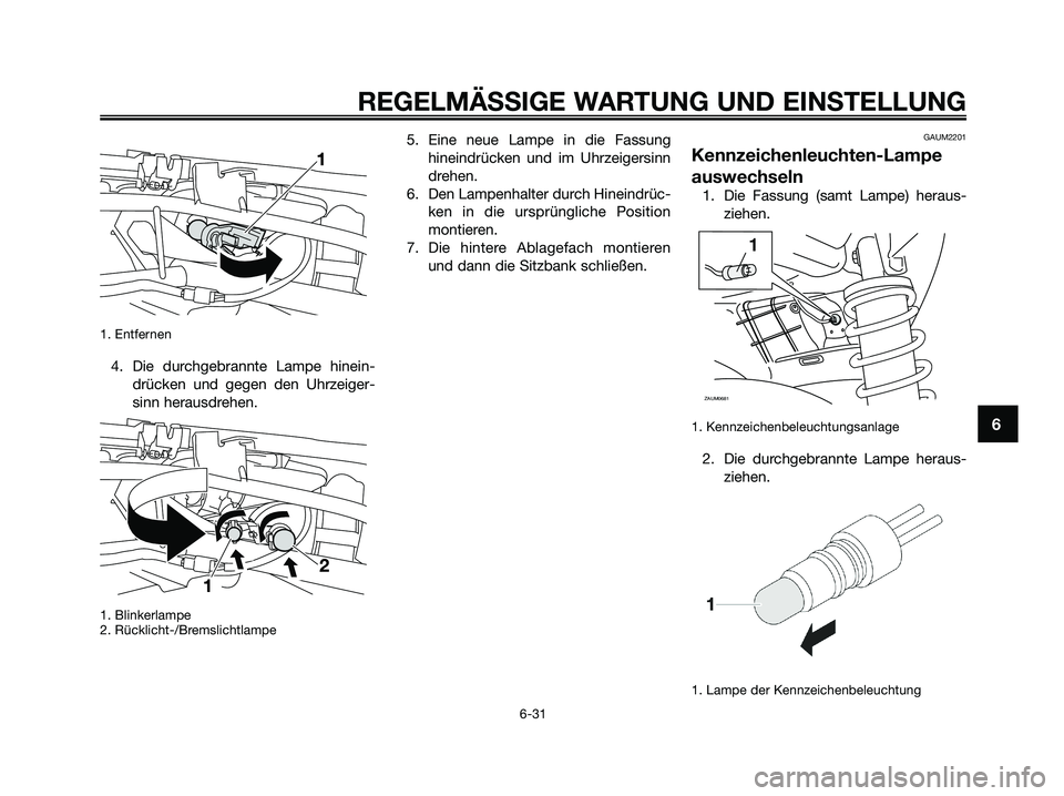 YAMAHA XMAX 125 2009  Betriebsanleitungen (in German) 1. Entfernen
4. Die durchgebrannte Lampe hinein-
drücken und gegen den Uhrzeiger-
sinn herausdrehen.
1. Blinkerlampe
2. Rücklicht-/Bremslichtlampe
5. Eine neue Lampe in die Fassung
hineindrücken un