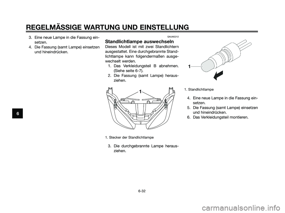 YAMAHA XMAX 125 2009  Betriebsanleitungen (in German) 3. Eine neue Lampe in die Fassung ein-
setzen.
4. Die Fassung (samt Lampe) einsetzen
und hineindrücken.GAUM2212
Standlichtlampe auswechseln
Dieses Modell ist mit zwei Standlichtern
ausgestattet. Eine