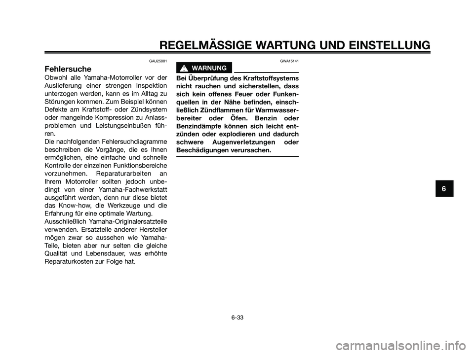 YAMAHA XMAX 125 2009  Betriebsanleitungen (in German) GAU25881
Fehlersuche
Obwohl alle Yamaha-Motorroller vor der
Auslieferung einer strengen Inspektion
unterzogen werden, kann es im Alltag zu
Störungen kommen. Zum Beispiel können
Defekte am Kraftstoff