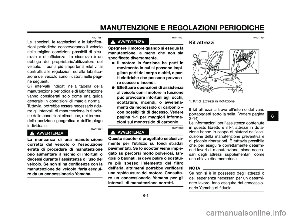 YAMAHA XMAX 125 2009 Manuale duso (in Italian) HAU17281
Le ispezioni, le regolazioni e le lubrifica-
zioni periodiche conserveranno il veicolo
nelle migliori condizioni possibili di sicu-
rezza e di efficienza. La sicurezza è un
obbligo del propr YAMAHA XMAX 125 2009 Manuale duso (in Italian) HAU17281
Le ispezioni, le regolazioni e le lubrifica-
zioni periodiche conserveranno il veicolo
nelle migliori condizioni possibili di sicu-
rezza e di efficienza. La sicurezza è un
obbligo del propr