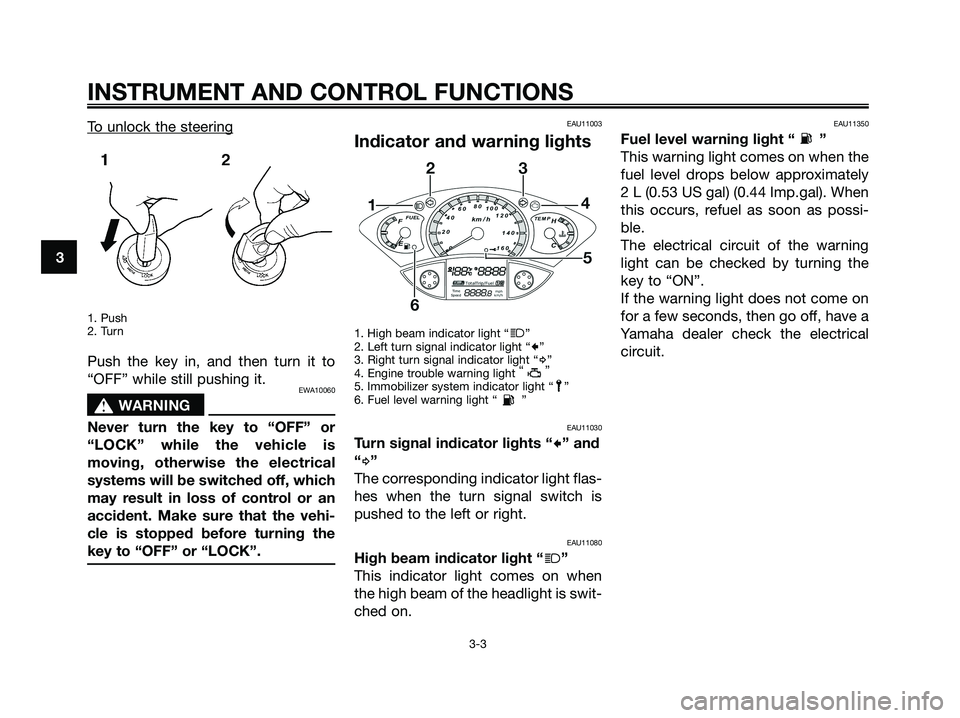 YAMAHA XMAX 125 2008  Owners Manual To unlock the steering
1. Push
2. Turn
Push the key in, and then turn it to
“OFF” while still pushing it.
EWA10060
s s
WARNING
Never turn the key to “OFF” or
“LOCK” while the vehicle is
mo
