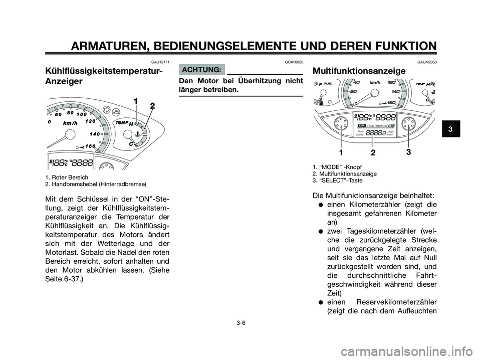 YAMAHA XMAX 125 2008 Betriebsanleitungen (in German) GAU12171
Kühlflüssigkeitstemperatur-
Anzeiger
1. Roter Bereich
2. Handbremshebel (Hinterradbremse)
Mit dem Schlüssel in der “ON”-Ste-
llung, zeigt der Kühlflüssigkeitstem-
peraturanzeiger die YAMAHA XMAX 125 2008 Betriebsanleitungen (in German) GAU12171
Kühlflüssigkeitstemperatur-
Anzeiger
1. Roter Bereich
2. Handbremshebel (Hinterradbremse)
Mit dem Schlüssel in der “ON”-Ste-
llung, zeigt der Kühlflüssigkeitstem-
peraturanzeiger die