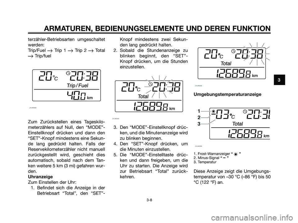 YAMAHA XMAX 125 2008 Betriebsanleitungen (in German) terzähler-Betriebsarten umgeschaltet
werden:
Trip/Fuel
Trip 1 Trip 2 Total
Trip/fuel
Zum Zurückstellen eines Tageskilo-
meterzählers auf Null, den “MODE”-
Einstellknopf drücken und dann d YAMAHA XMAX 125 2008 Betriebsanleitungen (in German) terzähler-Betriebsarten umgeschaltet
werden:
Trip/Fuel
Trip 1 Trip 2 Total
Trip/fuel
Zum Zurückstellen eines Tageskilo-
meterzählers auf Null, den “MODE”-
Einstellknopf drücken und dann d