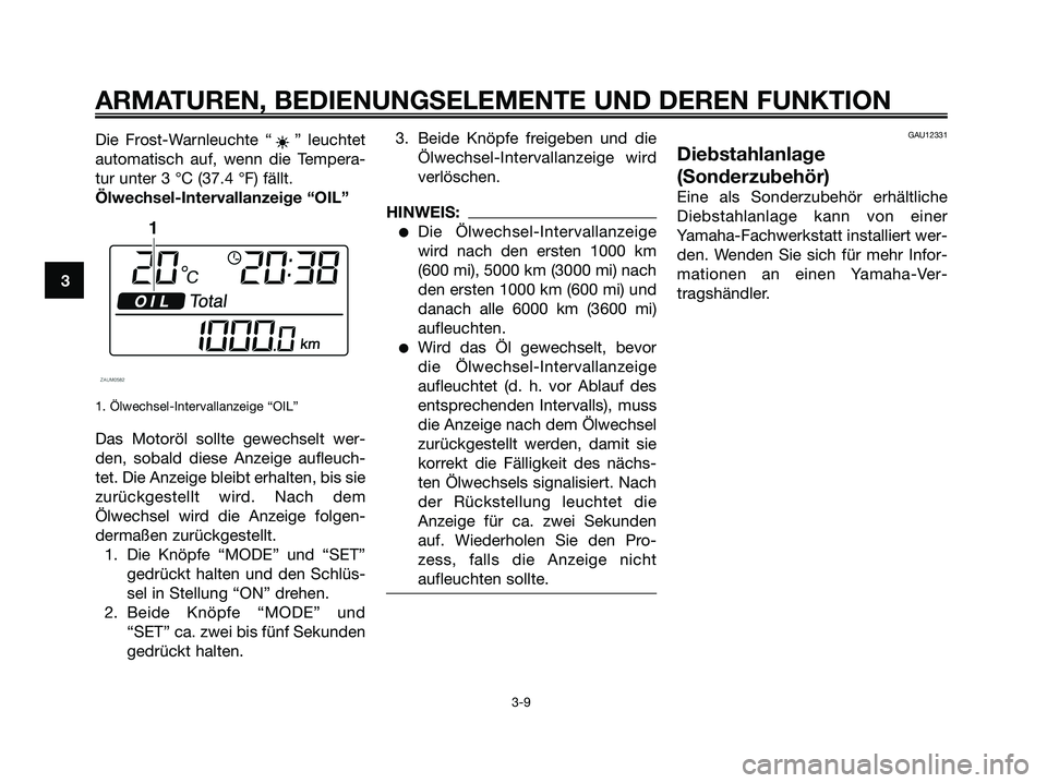 YAMAHA XMAX 125 2008 Betriebsanleitungen (in German) Die Frost-Warnleuchte “ ” leuchtet
automatisch auf, wenn die Tempera-
tur unter 3 °C (37.4 °F) fällt.
Ölwechsel-Intervallanzeige “OIL”
1. Ölwechsel-Intervallanzeige “OIL”
Das Motoröl YAMAHA XMAX 125 2008 Betriebsanleitungen (in German) Die Frost-Warnleuchte “ ” leuchtet
automatisch auf, wenn die Tempera-
tur unter 3 °C (37.4 °F) fällt.
Ölwechsel-Intervallanzeige “OIL”
1. Ölwechsel-Intervallanzeige “OIL”
Das Motoröl