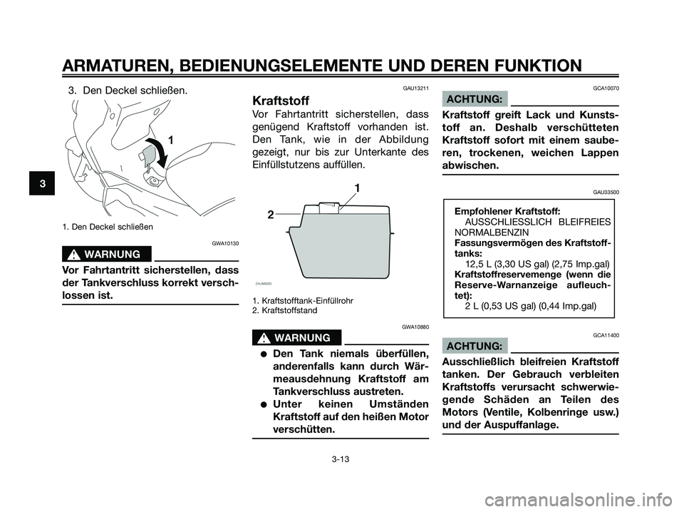 YAMAHA XMAX 125 2008 Betriebsanleitungen (in German) 3. Den Deckel schließen.
1. Den Deckel schließen
GWA10130
s s
WARNUNG
Vor Fahrtantritt sicherstellen, dass
der Tankverschluss korrekt versch-
lossen ist.
GAU13211
Kraftstoff
Vor Fahrtantritt sichers YAMAHA XMAX 125 2008 Betriebsanleitungen (in German) 3. Den Deckel schließen.
1. Den Deckel schließen
GWA10130
s s
WARNUNG
Vor Fahrtantritt sicherstellen, dass
der Tankverschluss korrekt versch-
lossen ist.
GAU13211
Kraftstoff
Vor Fahrtantritt sichers