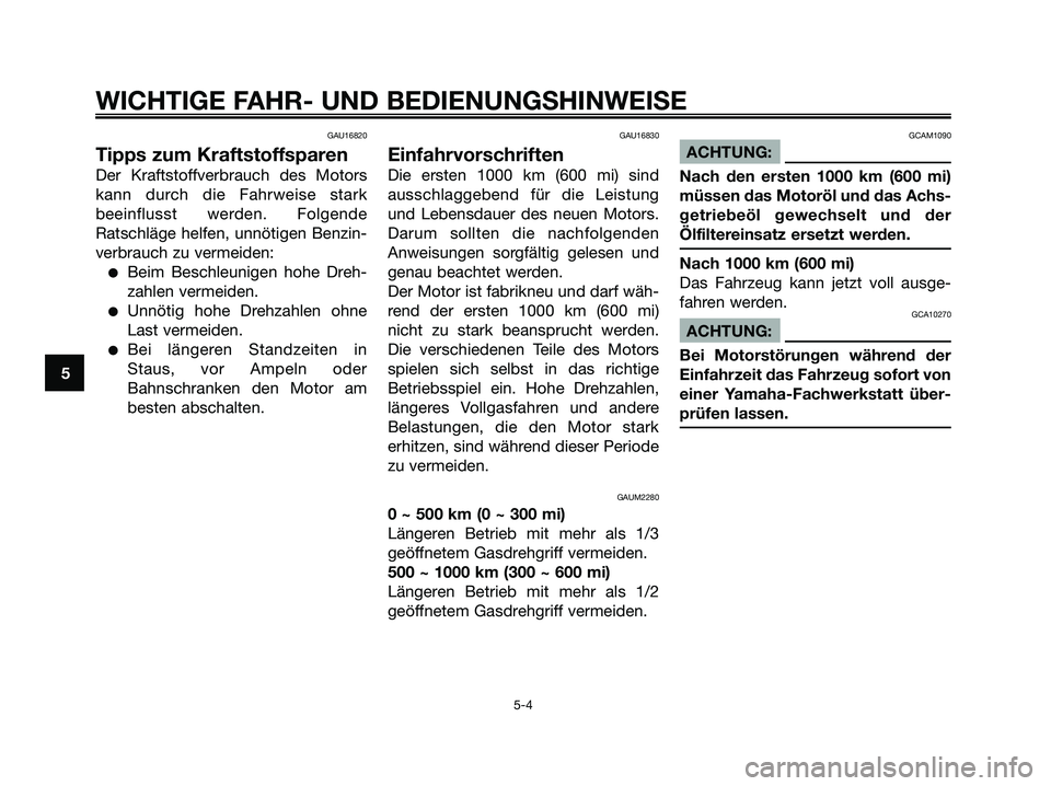 YAMAHA XMAX 125 2008 Betriebsanleitungen (in German) GAU16820
Tipps zum Kraftstoffsparen
Der Kraftstoffverbrauch des Motors
kann durch die Fahrweise stark
beeinflusst werden. Folgende
Ratschläge helfen, unnötigen Benzin-
verbrauch zu vermeiden:
●Bei YAMAHA XMAX 125 2008 Betriebsanleitungen (in German) GAU16820
Tipps zum Kraftstoffsparen
Der Kraftstoffverbrauch des Motors
kann durch die Fahrweise stark
beeinflusst werden. Folgende
Ratschläge helfen, unnötigen Benzin-
verbrauch zu vermeiden:
●Bei