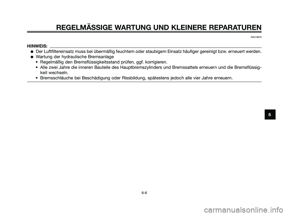 YAMAHA XMAX 125 2008  Betriebsanleitungen (in German) REGELMÄSSIGE WARTUNG UND KLEINERE REPARATUREN
6-6
6
GAU18670
HINWEIS:
●Der Luftfiltereinsatz muss bei übermäßig feuchtem oder staubigem Einsatz häufiger gereinigt bzw. erneuert werden.
●Wartu