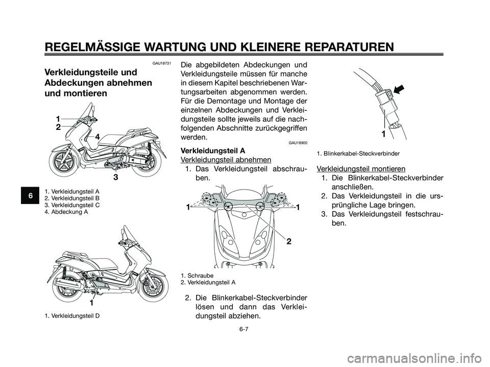 YAMAHA XMAX 125 2008  Betriebsanleitungen (in German) GAU18731
Verkleidungsteile und
Abdeckungen abnehmen
und montieren
1. Verkleidungsteil A
2. Verkleidungsteil B
3. Verkleidungsteil C
4. Abdeckung A
1. Verkleidungsteil D
Die abgebildeten Abdeckungen un