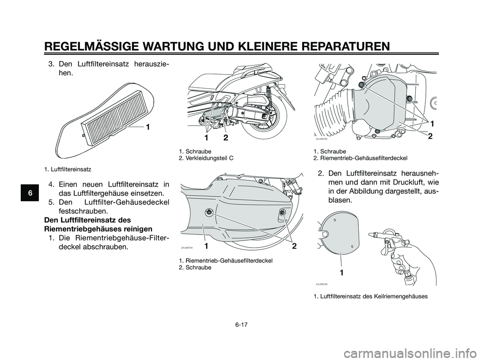 YAMAHA XMAX 125 2008  Betriebsanleitungen (in German) 3. Den Luftfiltereinsatz herauszie-
hen.
1. Luftfiltereinsatz
4. Einen neuen Luftfiltereinsatz in
das Luftfiltergehäuse einsetzen.
5. Den Luftfilter-Gehäusedeckel
festschrauben.
Den Luftfiltereinsat