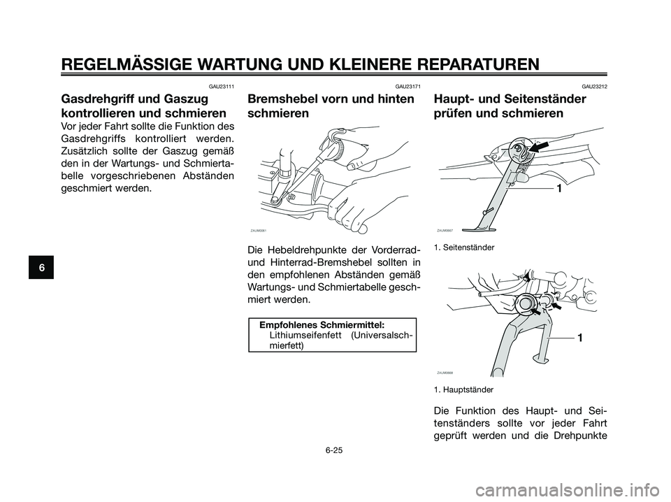 YAMAHA XMAX 125 2008  Betriebsanleitungen (in German) GAU23111
Gasdrehgriff und Gaszug
kontrollieren und schmieren
Vor jeder Fahrt sollte die Funktion des
Gasdrehgriffs kontrolliert werden.
Zusätzlich sollte der Gaszug gemäß
den in der Wartungs- und S
