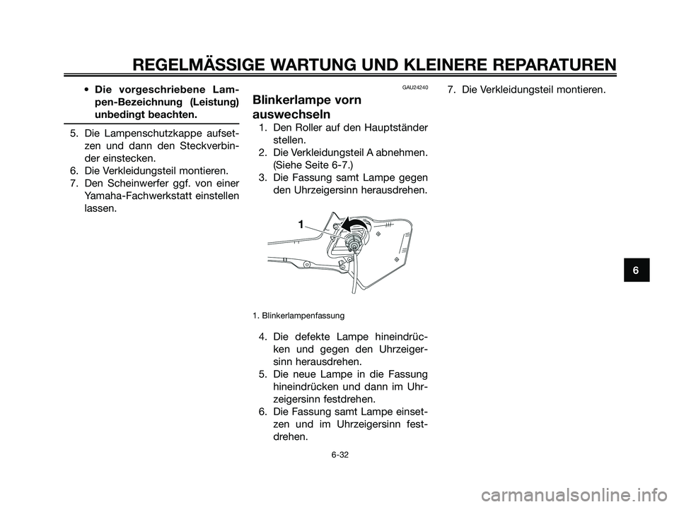 YAMAHA XMAX 125 2008  Betriebsanleitungen (in German) • Die vorgeschriebene Lam-
pen-Bezeichnung (Leistung)
unbedingt beachten.
5. Die Lampenschutzkappe aufset-
zen und dann den Steckverbin-
der einstecken.
6. Die Verkleidungsteil montieren.
7. Den Sch