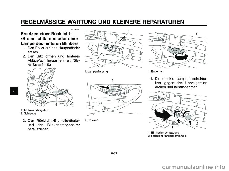 YAMAHA XMAX 125 2008  Betriebsanleitungen (in German) GAUS1440
Ersetzen einer Rücklicht-
/Bremslichtlampe oder einer
Lampe des hinteren Blinkers
1. Den Roller auf den Hauptständer
stellen.
2. Den Sitz öffnen und hinteres
Ablagefach herausnehmen. (Sie-