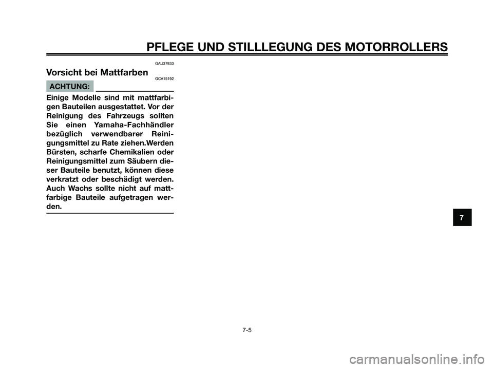 YAMAHA XMAX 125 2008  Betriebsanleitungen (in German) GAU37833
Vorsicht bei MattfarbenGCA15192
ACHTUNG:
Einige Modelle sind mit mattfarbi-
gen Bauteilen ausgestattet. Vor der
Reinigung des Fahrzeugs sollten
Sie einen Yamaha-Fachhändler
bezüglich verwen