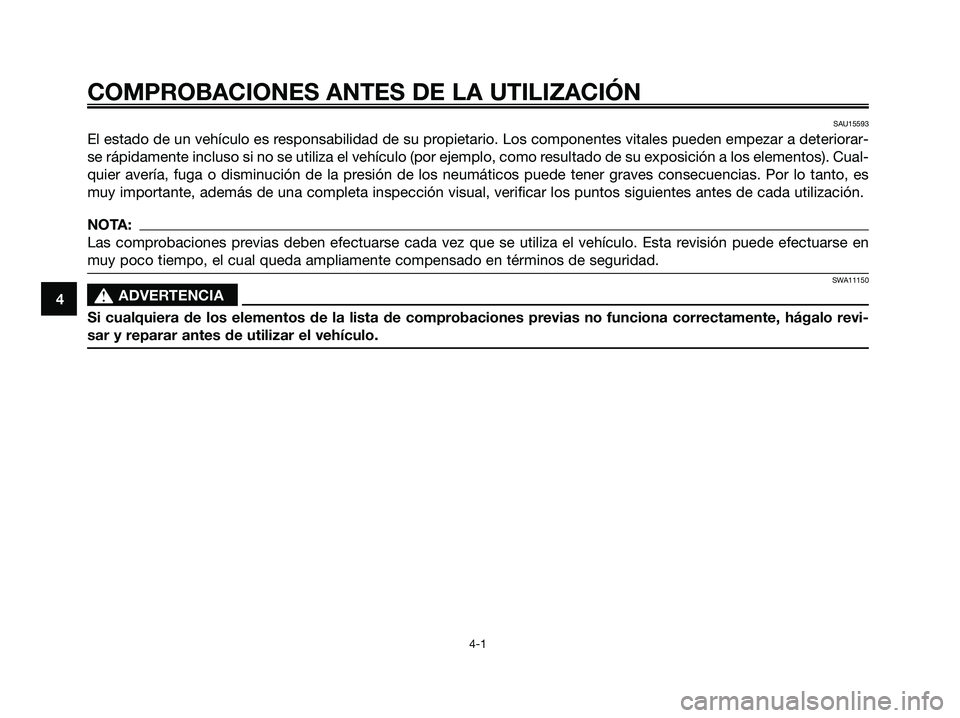 YAMAHA XMAX 125 2008  Manuale de Empleo (in Spanish) COMPROBACIONES ANTES DE LA UTILIZACIÓN
4-1
4
SAU15593
El estado de un vehículo es responsabilidad de su propietario. Los componentes vitales pueden empezar a deteriorar-
se rápidamente incluso si n