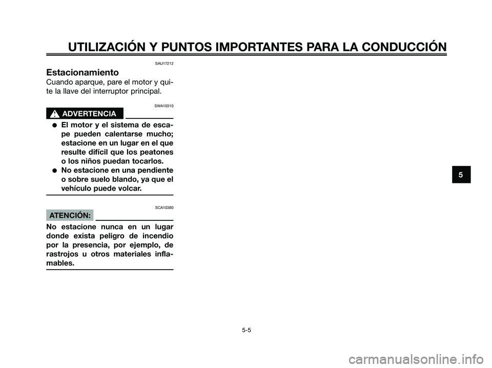 YAMAHA XMAX 125 2008  Manuale de Empleo (in Spanish) SAU17212
Estacionamiento
Cuando aparque, pare el motor y qui-
te la llave del interruptor principal.
SWA10310
s s
ADVERTENCIA
●El motor y el sistema de esca-
pe pueden calentarse mucho;
estacione en