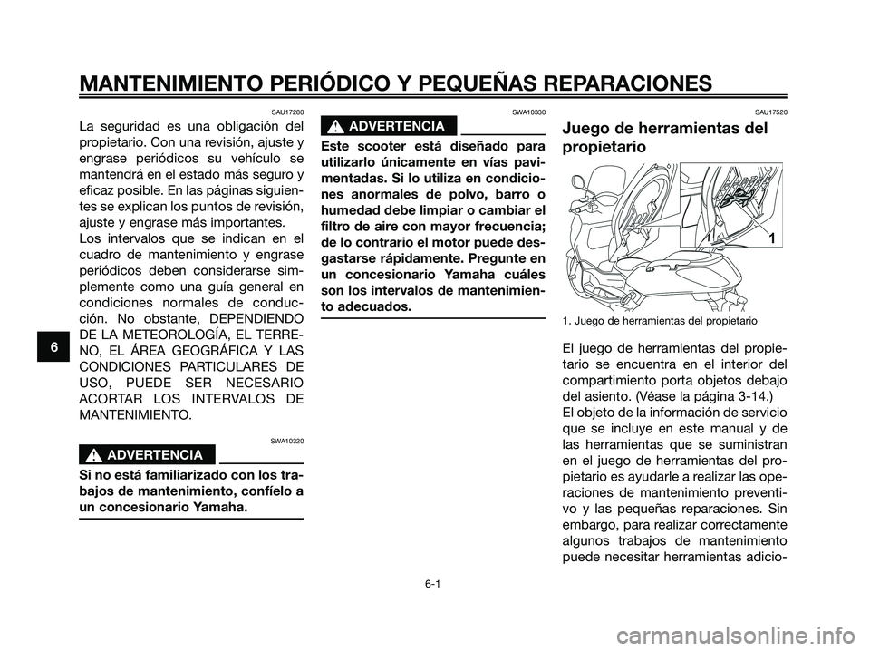 YAMAHA XMAX 125 2008  Manuale de Empleo (in Spanish) SAU17280
La seguridad es una obligación del
propietario. Con una revisión, ajuste y
engrase periódicos su vehículo se
mantendrá en el estado más seguro y
eficaz posible. En las páginas siguien-