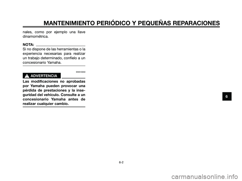 YAMAHA XMAX 125 2008  Manuale de Empleo (in Spanish) nales, como por ejemplo una llave
dinamométrica.
NOTA:
Si no dispone de las herramientas o la
experiencia necesarias para realizar
un trabajo determinado, confíelo a un
concesionario Yamaha.
SWA1035