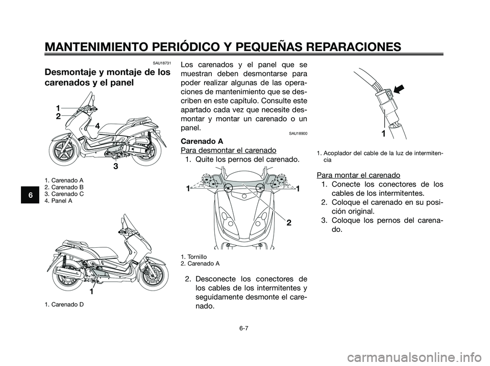 YAMAHA XMAX 125 2008  Manuale de Empleo (in Spanish) SAU18731
Desmontaje y montaje de los
carenados y el panel
1. Carenado A
2. Carenado B
3. Carenado C
4. Panel A
1. Carenado D
Los carenados y el panel que se
muestran deben desmontarse para
poder reali