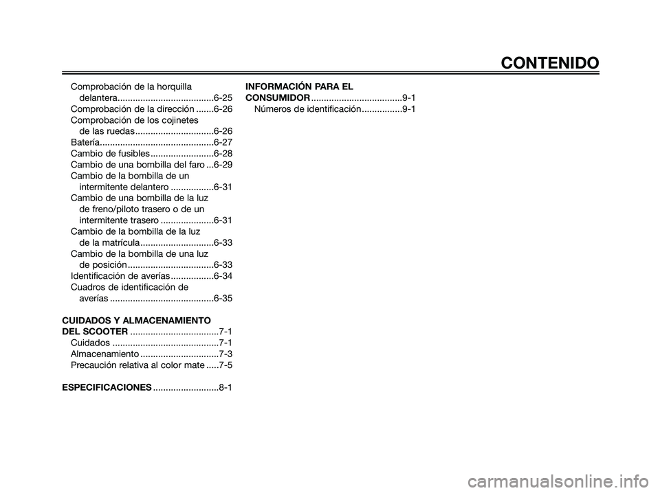 YAMAHA XMAX 125 2008 Manuale de Empleo (in Spanish) Comprobación de la horquilla
delantera......................................6-25
Comprobación de la dirección .......6-26
Comprobación de los cojinetes
de las ruedas ............................ YAMAHA XMAX 125 2008 Manuale de Empleo (in Spanish) Comprobación de la horquilla
delantera......................................6-25
Comprobación de la dirección .......6-26
Comprobación de los cojinetes
de las ruedas ............................