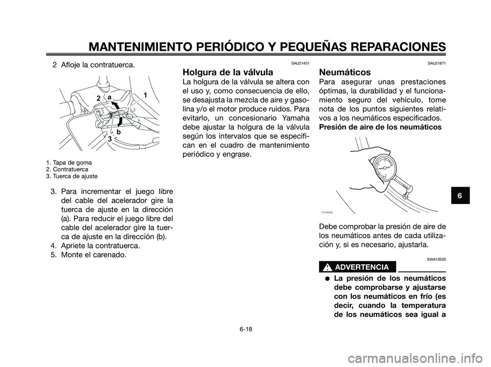 YAMAHA XMAX 125 2008  Manuale de Empleo (in Spanish) 2 Afloje la contratuerca.
1. Tapa de goma
2. Contratuerca
3. Tuerca de ajuste
3. Para incrementar el juego libre
del cable del acelerador gire la
tuerca de ajuste en la dirección
(a). Para reducir el
