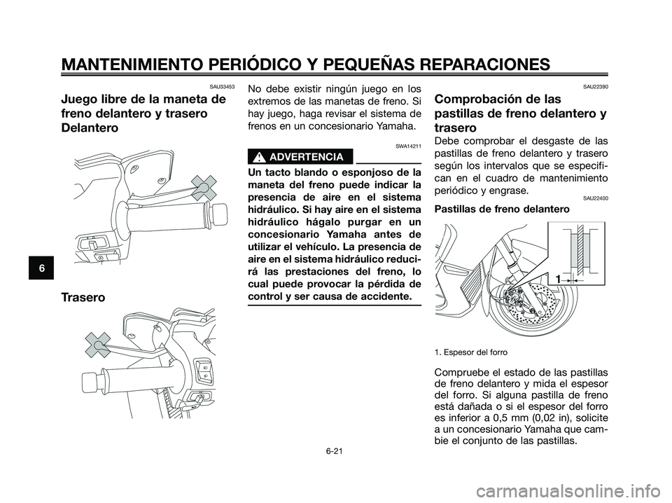 YAMAHA XMAX 125 2008  Manuale de Empleo (in Spanish) SAU33453
Juego libre de la maneta de
freno delantero y trasero
Delantero
Trasero
No debe existir ningún juego en los
extremos de las manetas de freno. Si
hay juego, haga revisar el sistema de
frenos 
