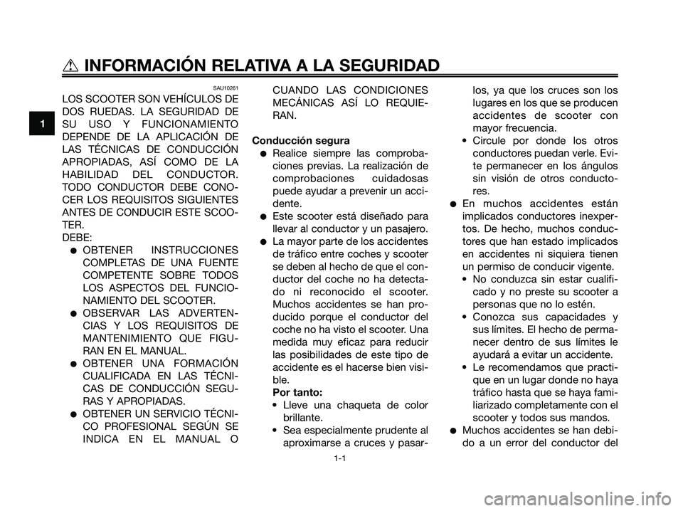 YAMAHA XMAX 125 2008 Manuale de Empleo (in Spanish) SAU10261
LOS SCOOTER SON VEHÍCULOS DE
DOS RUEDAS. LA SEGURIDAD DE
SU USO Y FUNCIONAMIENTO
DEPENDE DE LA APLICACIÓN DE
LAS TÉCNICAS DE CONDUCCIÓN
APROPIADAS, ASÍ COMO DE LA
HABILIDAD DEL CONDUCTOR YAMAHA XMAX 125 2008 Manuale de Empleo (in Spanish) SAU10261
LOS SCOOTER SON VEHÍCULOS DE
DOS RUEDAS. LA SEGURIDAD DE
SU USO Y FUNCIONAMIENTO
DEPENDE DE LA APLICACIÓN DE
LAS TÉCNICAS DE CONDUCCIÓN
APROPIADAS, ASÍ COMO DE LA
HABILIDAD DEL CONDUCTOR