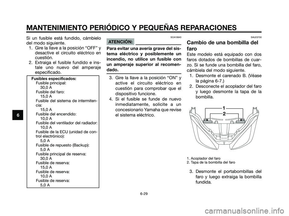 YAMAHA XMAX 125 2008 Manuale de Empleo (in Spanish) MANTENIMIENTO PERIÓDICO Y PEQUEÑAS REPARACIONES
6-29
6Si un fusible está fundido, cámbielo
del modo siguiente.
1. Gire la llave a la posición “OFF” y
desactive el circuito eléctrico en
cuest YAMAHA XMAX 125 2008 Manuale de Empleo (in Spanish) MANTENIMIENTO PERIÓDICO Y PEQUEÑAS REPARACIONES
6-29
6Si un fusible está fundido, cámbielo
del modo siguiente.
1. Gire la llave a la posición “OFF” y
desactive el circuito eléctrico en
cuest