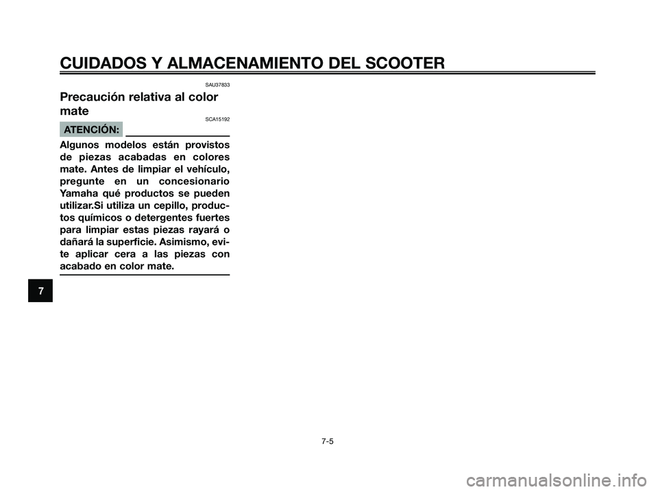YAMAHA XMAX 125 2008  Manuale de Empleo (in Spanish) SAU37833
Precaución relativa al color
mate
SCA15192
ATENCIÓN:
Algunos modelos están provistos
de piezas acabadas en colores
mate. Antes de limpiar el vehículo,
pregunte en un concesionario
Yamaha 