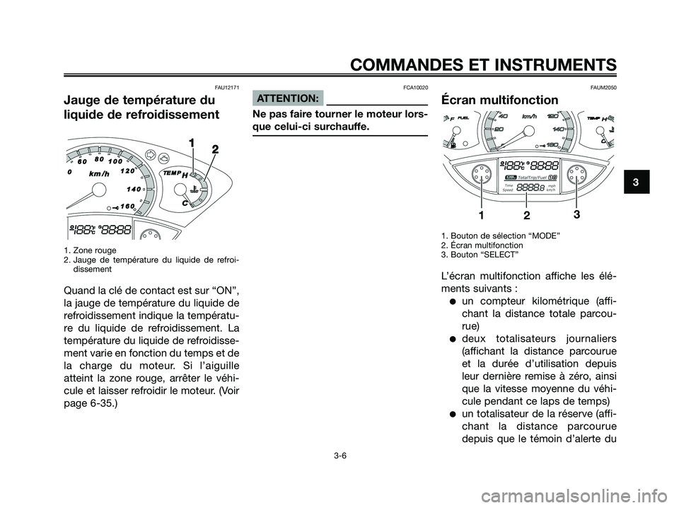 YAMAHA XMAX 125 2008 Notices Demploi (in French) FAU12171
Jauge de température du
liquide de refroidissement
1. Zone rouge
2. Jauge de température du liquide de refroi-
dissement
Quand la clé de contact est sur “ON”,
la jauge de température YAMAHA XMAX 125 2008 Notices Demploi (in French) FAU12171
Jauge de température du
liquide de refroidissement
1. Zone rouge
2. Jauge de température du liquide de refroi-
dissement
Quand la clé de contact est sur “ON”,
la jauge de température