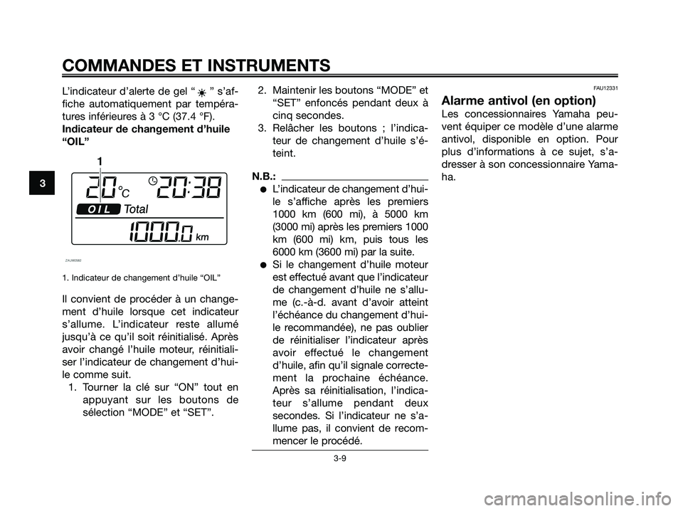 YAMAHA XMAX 125 2008 Notices Demploi (in French) L’indicateur d’alerte de gel “ ” s’af-
fiche automatiquement par tempéra-
tures inférieures à 3 °C (37.4 °F).
Indicateur de changement d’huile
“OIL”
1. Indicateur de changement d YAMAHA XMAX 125 2008 Notices Demploi (in French) L’indicateur d’alerte de gel “ ” s’af-
fiche automatiquement par tempéra-
tures inférieures à 3 °C (37.4 °F).
Indicateur de changement d’huile
“OIL”
1. Indicateur de changement d
