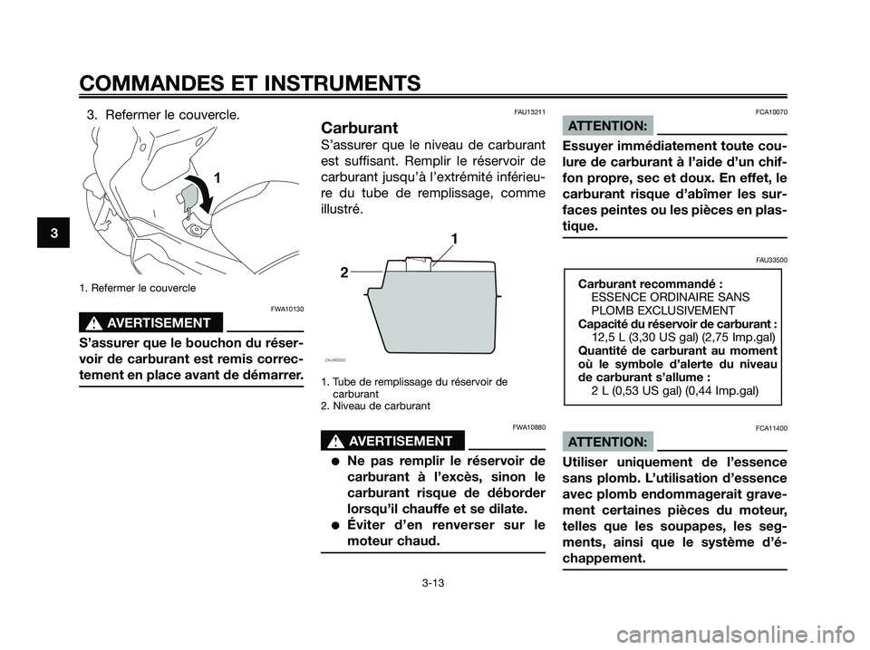 YAMAHA XMAX 125 2008 Notices Demploi (in French) 3. Refermer le couvercle.
1. Refermer le couvercle
FWA10130
s s
AVERTISEMENT
S’assurer que le bouchon du réser-
voir de carburant est remis correc-
tement en place avant de démarrer.
FAU13211
Carb YAMAHA XMAX 125 2008 Notices Demploi (in French) 3. Refermer le couvercle.
1. Refermer le couvercle
FWA10130
s s
AVERTISEMENT
S’assurer que le bouchon du réser-
voir de carburant est remis correc-
tement en place avant de démarrer.
FAU13211
Carb