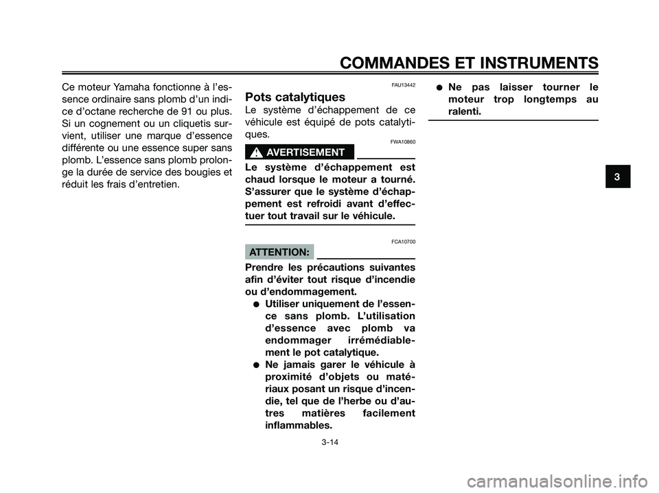 YAMAHA XMAX 125 2008 Notices Demploi (in French) Ce moteur Yamaha fonctionne à l’es-
sence ordinaire sans plomb d’un indi-
ce d’octane recherche de 91 ou plus.
Si un cognement ou un cliquetis sur-
vient, utiliser une marque d’essence
diffé YAMAHA XMAX 125 2008 Notices Demploi (in French) Ce moteur Yamaha fonctionne à l’es-
sence ordinaire sans plomb d’un indi-
ce d’octane recherche de 91 ou plus.
Si un cognement ou un cliquetis sur-
vient, utiliser une marque d’essence
diffé