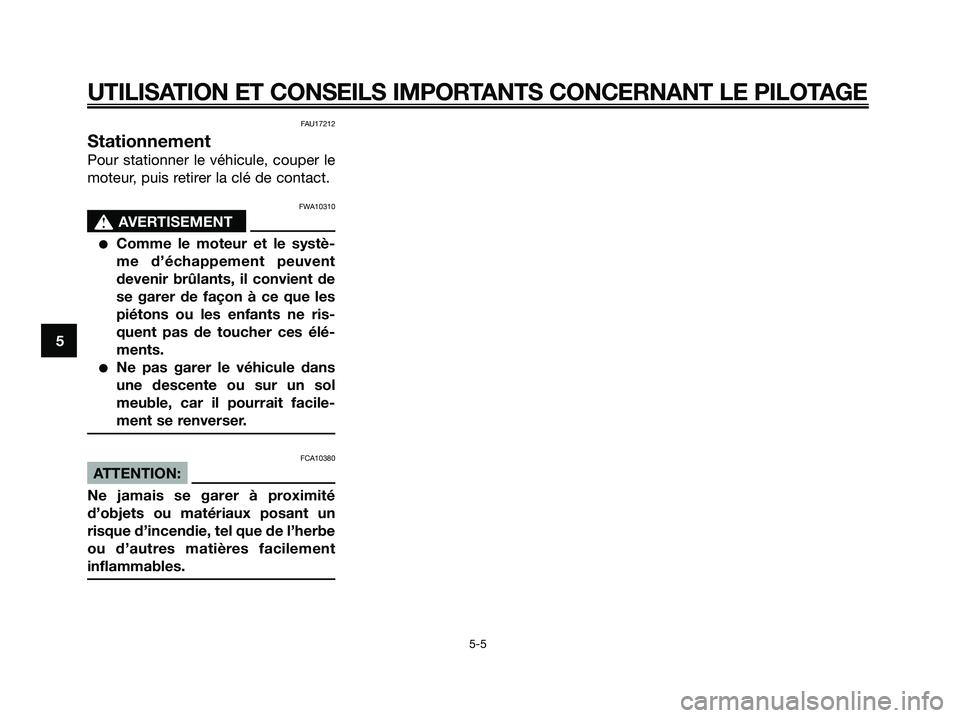YAMAHA XMAX 125 2008  Notices Demploi (in French) FAU17212
Stationnement
Pour stationner le véhicule, couper le
moteur, puis retirer la clé de contact.
FWA10310
s s
AVERTISEMENT
●Comme le moteur et le systè-
me d’échappement peuvent
devenir b