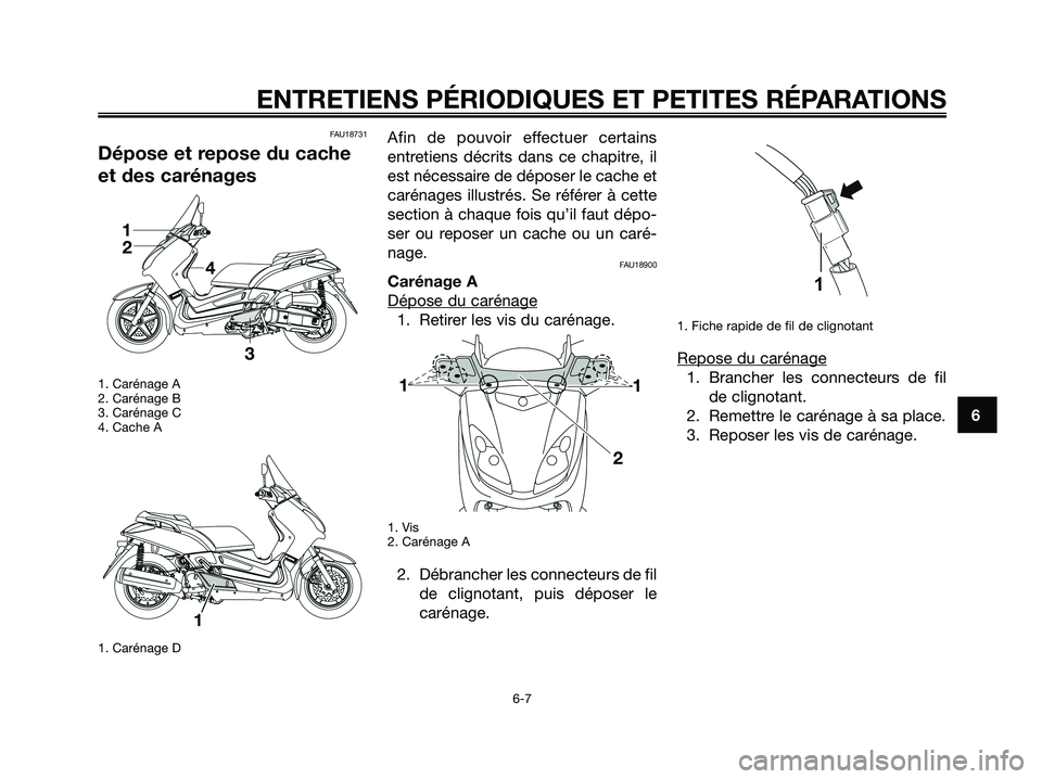 YAMAHA XMAX 125 2008  Notices Demploi (in French) FAU18731
Dépose et repose du cache
et des carénages
1. Carénage A
2. Carénage B
3. Carénage C
4. Cache A
1. Carénage D
Afin de pouvoir effectuer certains
entretiens décrits dans ce chapitre, il