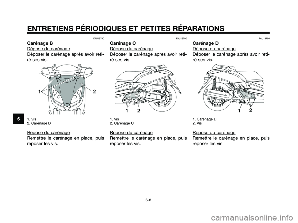 YAMAHA XMAX 125 2008  Notices Demploi (in French) FAU18790
Carénage B
Dépose du carénage
Déposer le carénage après avoir reti-
ré ses vis.
1. Vis
2. Carénage B
Repose du carénage
Remettre le carénage en place, puis
reposer les vis.
FAU18790